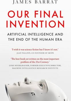 Our Final Invention: Artificial Intellig and the End of the Human Era