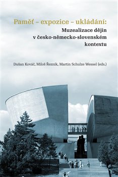 Pam�-expozice-ukl�d�n�: Muzealizace d�jin v �esko-n�mecko-slovensk�m kontextu