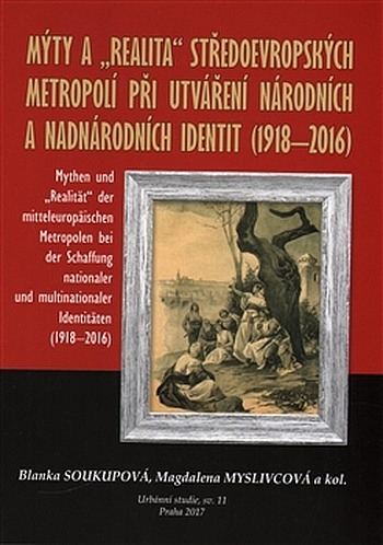 M�ty a realita st�edoevropsk�ch metropol� p�i utv��en� n�rodn�ch a nadn�rodn�ch identit 1918-2016