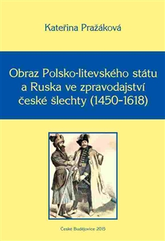 Obraz Polsko-litevsk�ho st�tu a Ruska ve zpravodajstv� �esk� �lechty (1450�1618)