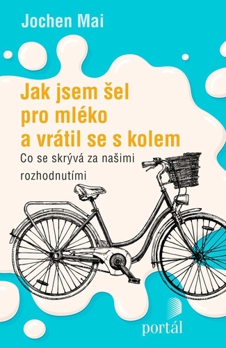 Jak jsem �el pro ml�ko a vr�til se s kolem - Co se skr�v� za na�imi rozhodnut�mi