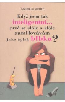 Kdy� jsem tak inteligentn�... pro� se st�le a st�le zamilov�v�m jako �pln� blbka?