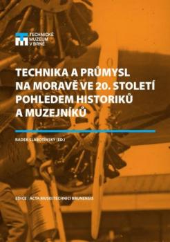 Technika a pr�mysl na Morav� ve 20. stolet� pohledem historik� a muzejn�k�
