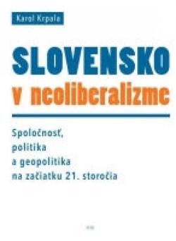 Slovensko v neoliberalizme � Spolo�nos�, politika a geopolitka na za�iatku 21. storo�ia