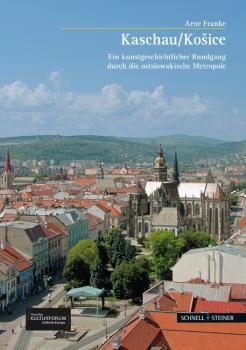 Kaschau Ko�ice. Ein kunstgeschichtlicher Rundgang durch die ostslowakische Metropole